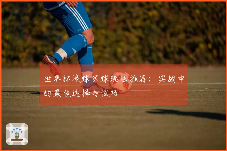 世界杯滚球买球玩法推荐：实战中的最佳选择与技巧