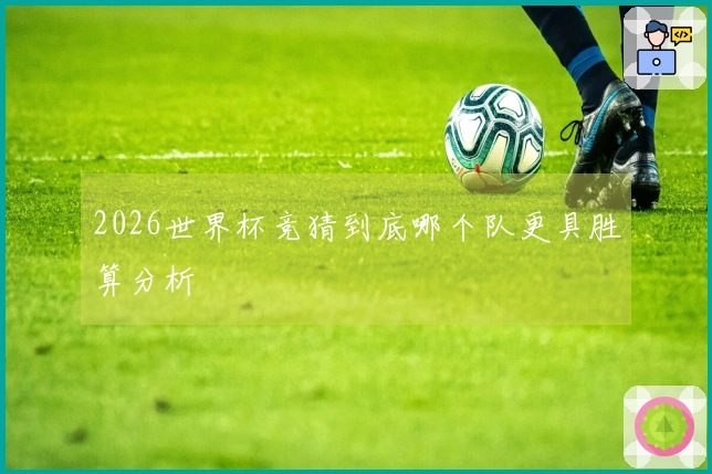 2026世界杯竞猜到底哪个队更具胜算分析