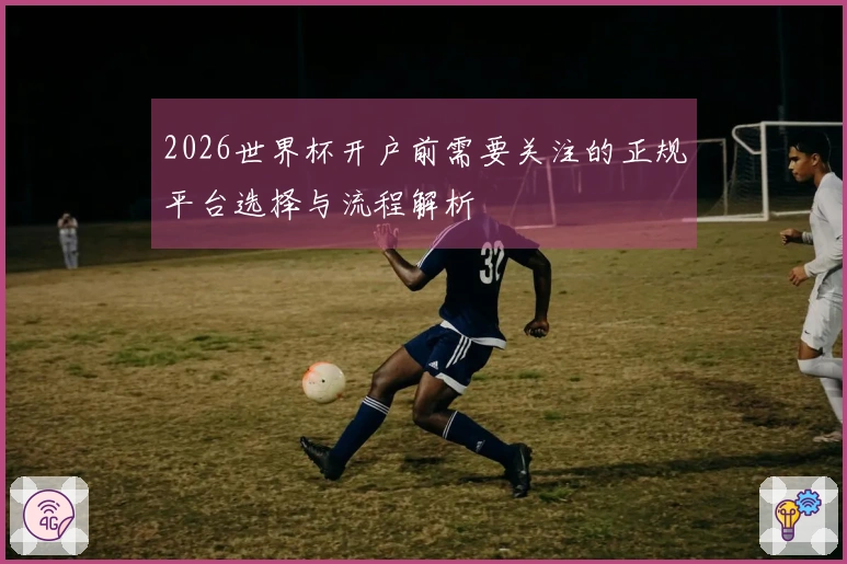 2026世界杯开户前需要关注的正规平台选择与流程解析