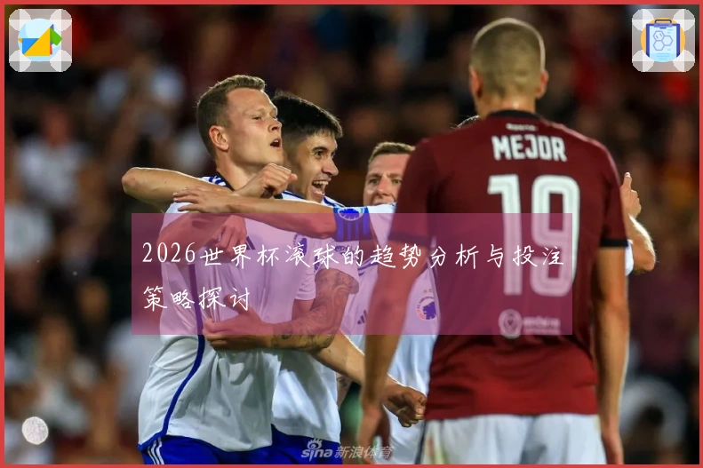 2026世界杯滚球的趋势分析与投注策略探讨