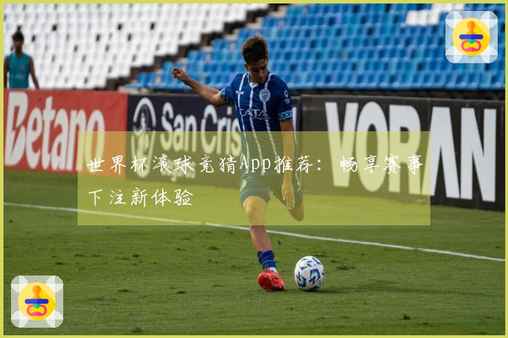 世界杯滚球竞猜App推荐：畅享赛事下注新体验