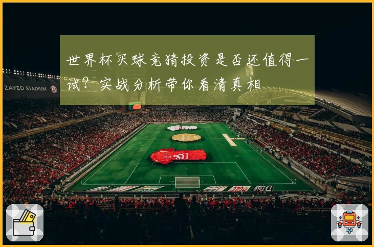 世界杯买球竞猜投资是否还值得一试？实战分析带你看清真相