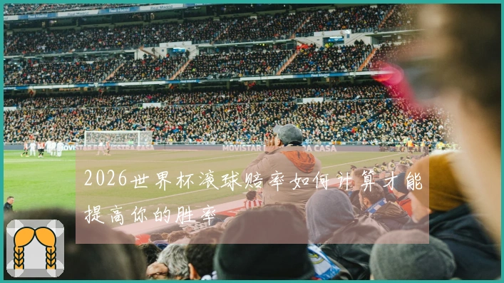 2026世界杯滚球赔率如何计算才能提高你的胜率