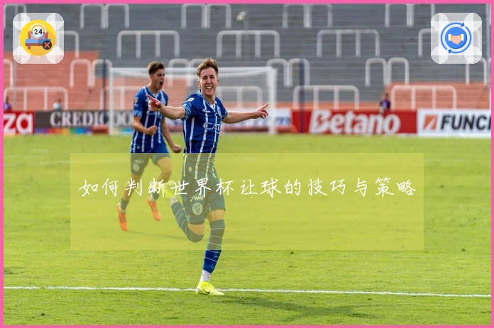 如何判断世界杯让球的技巧与策略