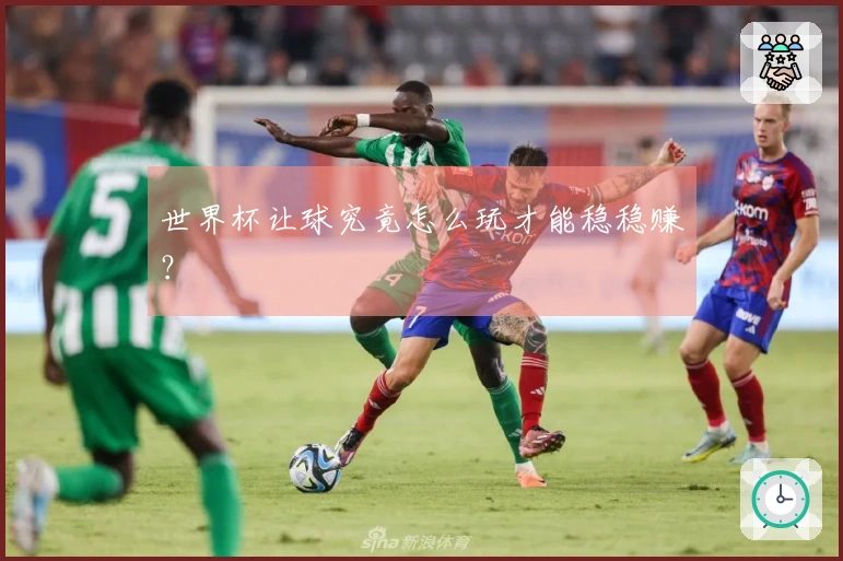 世界杯让球究竟怎么玩才能稳稳赚？