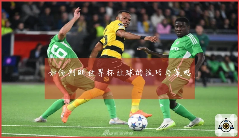 如何判断世界杯让球的技巧与策略
