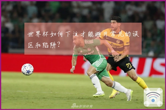 世界杯如何下注才能避开常见的误区和陷阱？