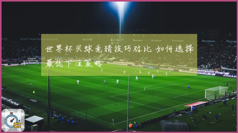 世界杯买球竞猜技巧对比 如何选择最优下注策略