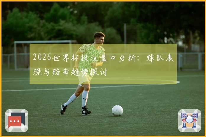 2026世界杯投注盘口分析：球队表现与赔率趋势探讨