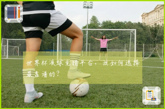世界杯滚球竞猜平台，该如何选择最靠谱的？