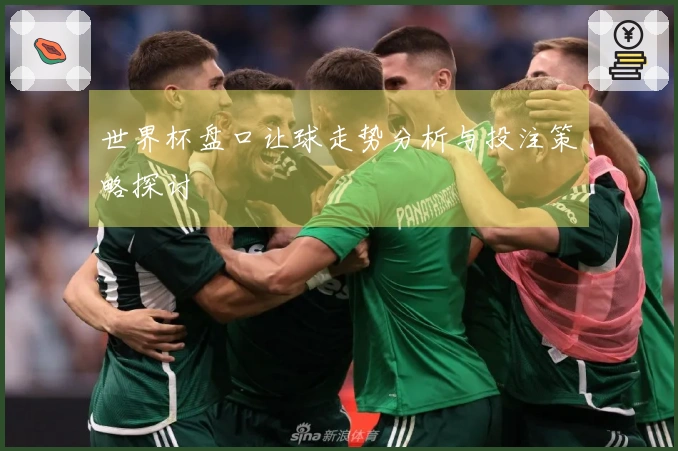 世界杯盘口让球走势分析与投注策略探讨