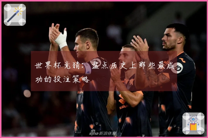 世界杯竞猜：盘点历史上那些最成功的投注策略