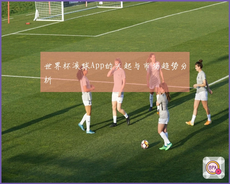 世界杯滚球App的兴起与市场趋势分析