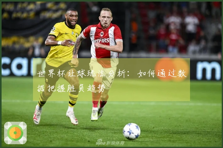 世界杯让球玩法分析：如何通过数据把握胜负趋势