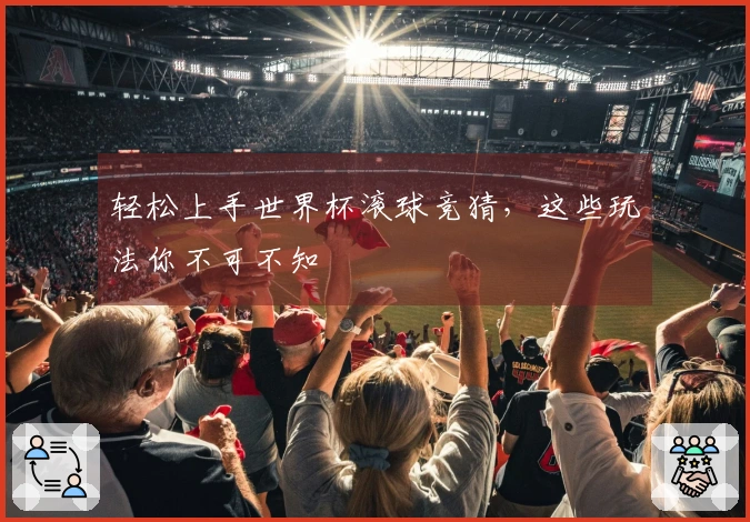 轻松上手世界杯滚球竞猜，这些玩法你不可不知