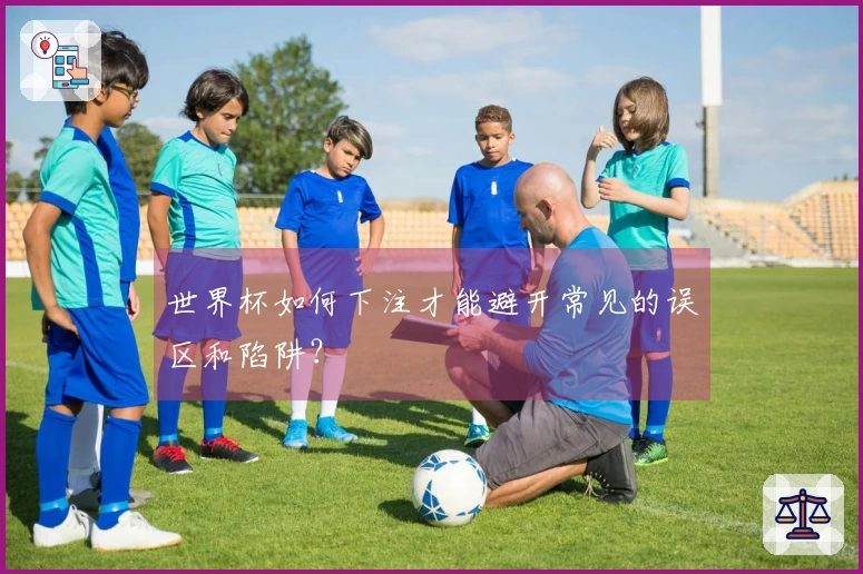 世界杯如何下注才能避开常见的误区和陷阱？