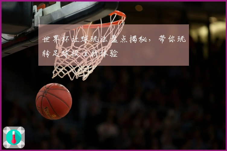 世界杯让球玩法盘点揭秘，带你玩转足球投注新体验