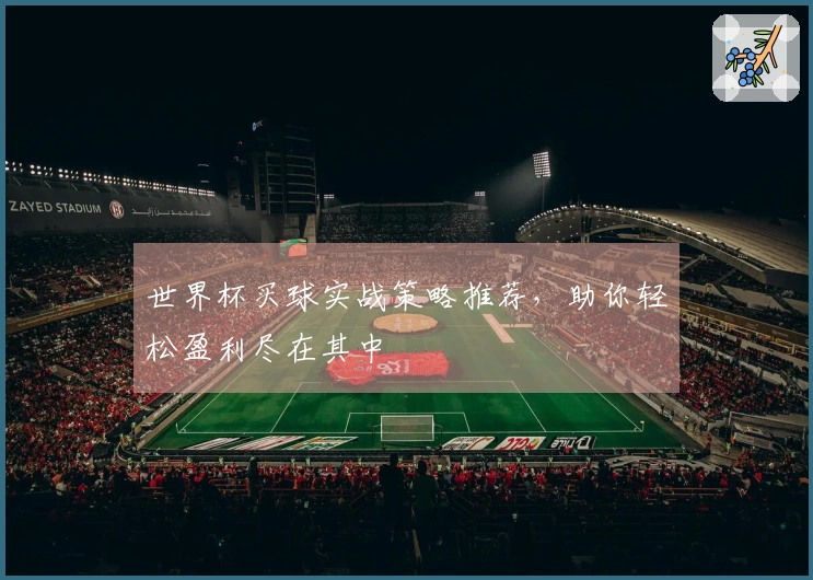 世界杯买球实战策略推荐，助你轻松盈利尽在其中