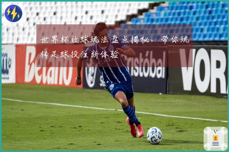 世界杯让球玩法盘点揭秘，带你玩转足球投注新体验