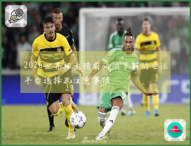 2026世界杯竞猜前必须了解的合法平台选择及注意事项